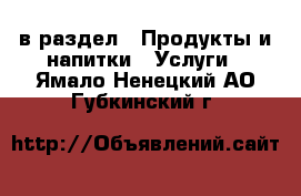  в раздел : Продукты и напитки » Услуги . Ямало-Ненецкий АО,Губкинский г.